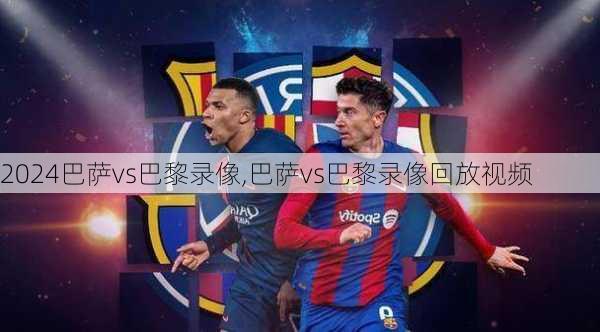 巴萨vs巴黎录像,巴萨vs巴黎录像回放视频