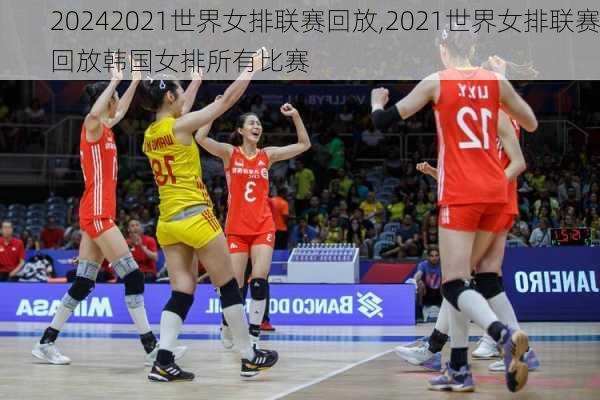 2021世界女排联赛回放,2021世界女排联赛回放韩国女排所有比赛
