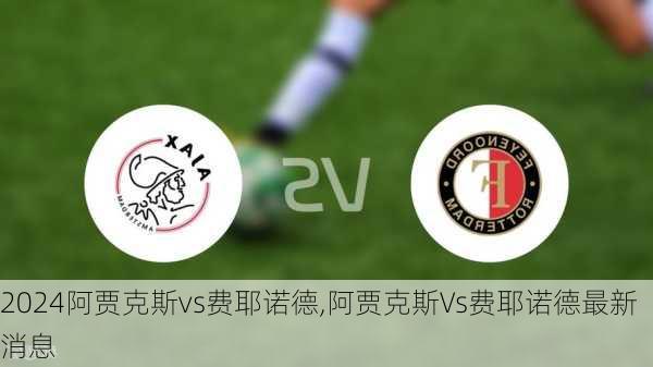 阿贾克斯vs费耶诺德,阿贾克斯Vs费耶诺德最新消息