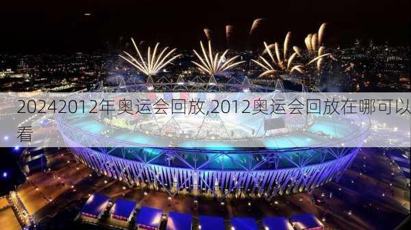 2012年奥运会回放,2012奥运会回放在哪可以看