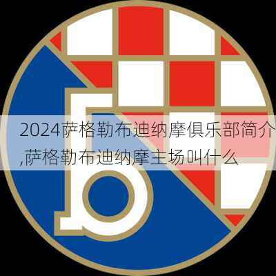 萨格勒布迪纳摩俱乐部简介,萨格勒布迪纳摩主场叫什么