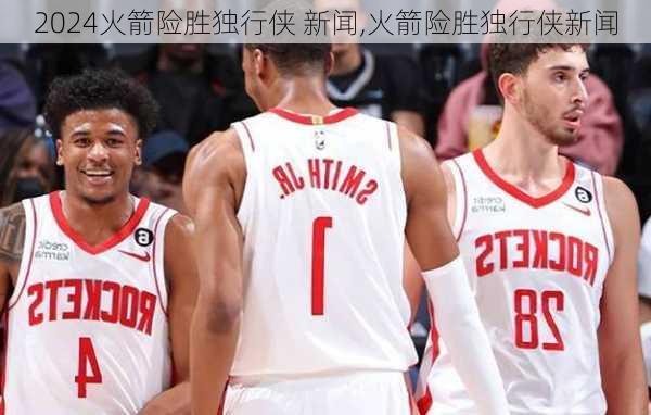 火箭险胜独行侠 新闻,火箭险胜独行侠新闻