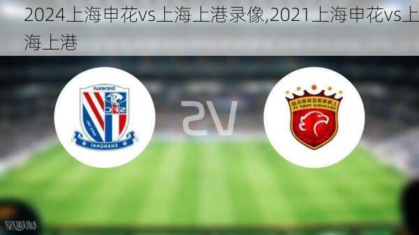 上海申花vs上海上港录像,2021上海申花vs上海上港