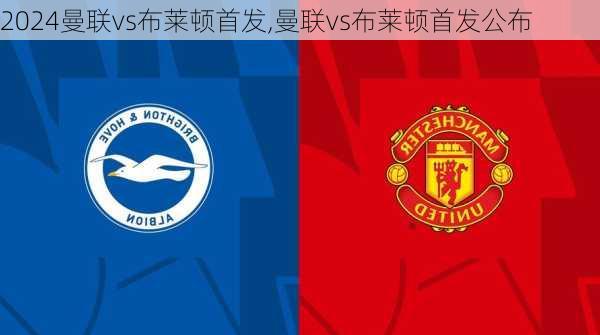 曼联vs布莱顿首发,曼联vs布莱顿首发公布