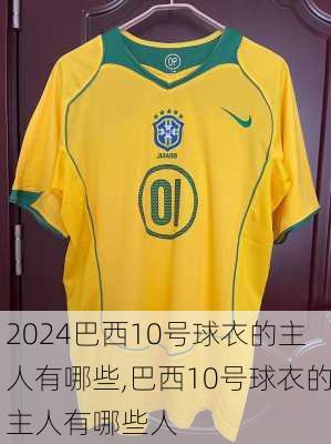 巴西10号球衣的主人有哪些,巴西10号球衣的主人有哪些人