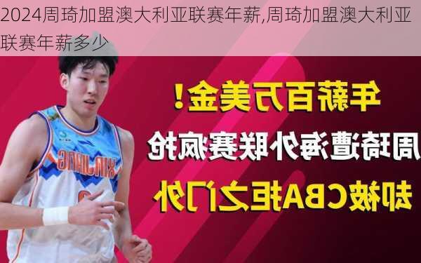 周琦加盟澳大利亚联赛年薪,周琦加盟澳大利亚联赛年薪多少