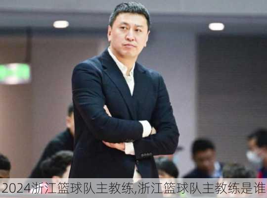 浙江篮球队主教练,浙江篮球队主教练是谁