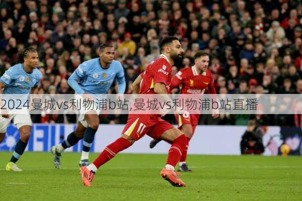 曼城vs利物浦b站,曼城vs利物浦b站直播