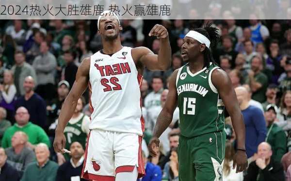 热火大胜雄鹿,热火赢雄鹿