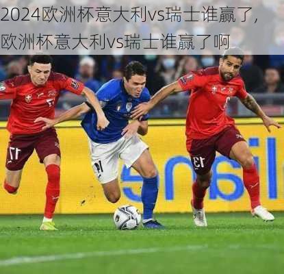 欧洲杯意大利vs瑞士谁赢了,欧洲杯意大利vs瑞士谁赢了啊