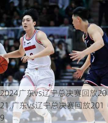 广东vs辽宁总决赛回放2021,广东vs辽宁总决赛回放2019