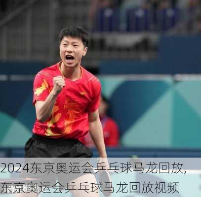 东京奥运会乒乓球马龙回放,东京奥运会乒乓球马龙回放视频