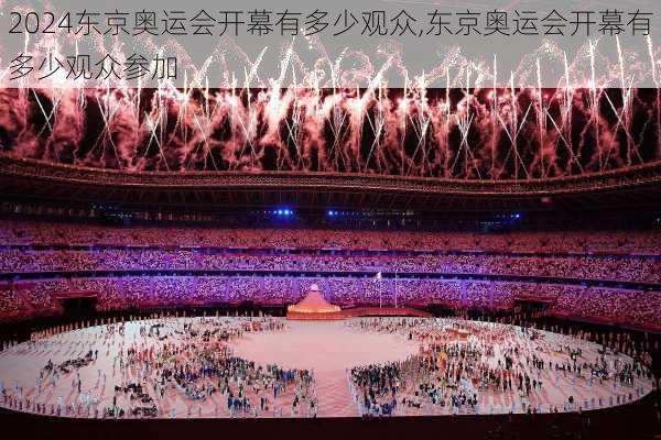 东京奥运会开幕有多少观众,东京奥运会开幕有多少观众参加