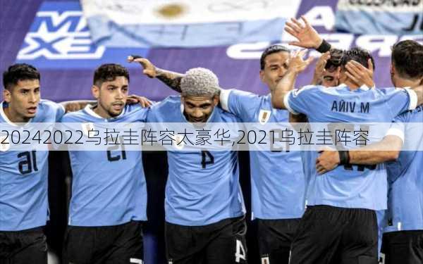 2022乌拉圭阵容太豪华,2021乌拉圭阵容