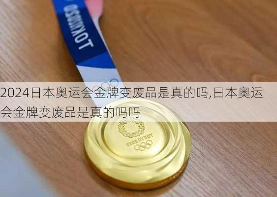 日本奥运会金牌变废品是真的吗,日本奥运会金牌变废品是真的吗吗
