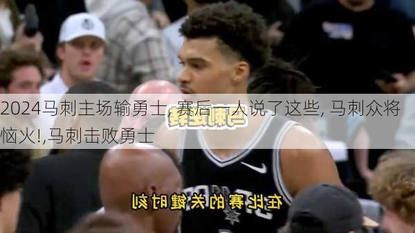 马刺主场输勇士, 赛后一人说了这些, 马刺众将恼火!,马刺击败勇士