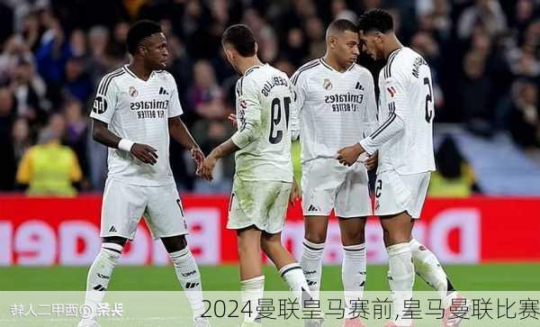 曼联皇马赛前,皇马曼联比赛