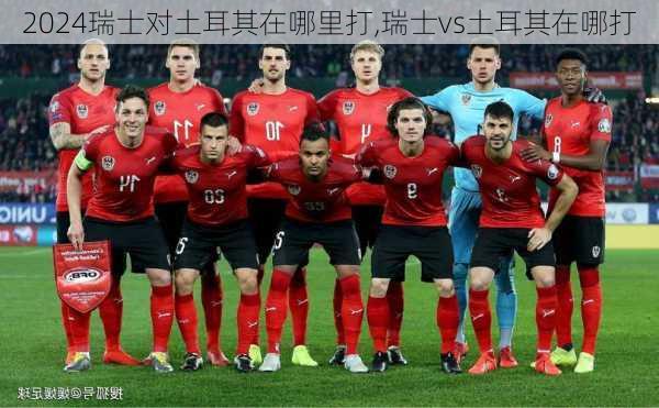 瑞士对土耳其在哪里打,瑞士vs土耳其在哪打