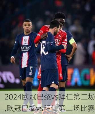 欧冠巴黎vs拜仁第二场,欧冠巴黎vs拜仁第二场比赛