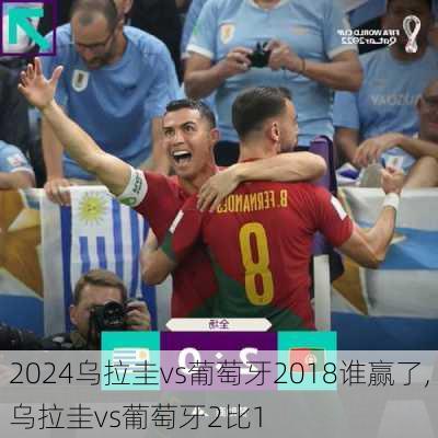 乌拉圭vs葡萄牙2018谁赢了,乌拉圭vs葡萄牙2比1