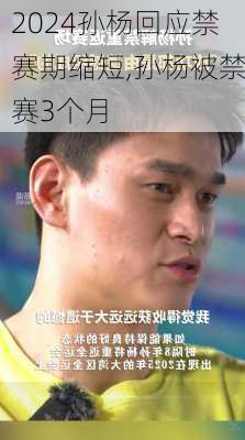 孙杨回应禁赛期缩短,孙杨被禁赛3个月