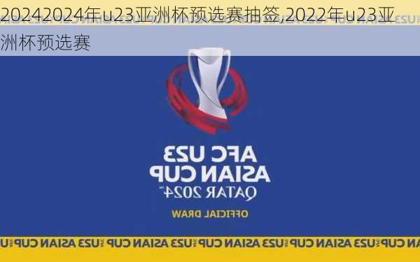 2024年u23亚洲杯预选赛抽签,2022年u23亚洲杯预选赛