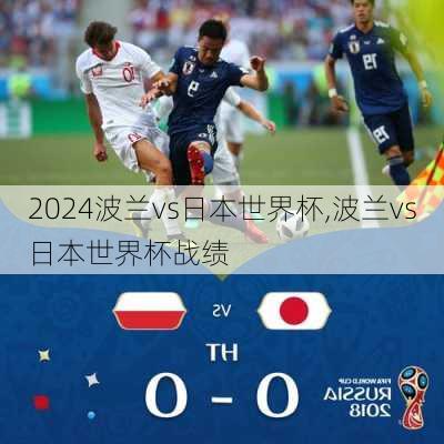 波兰vs日本世界杯,波兰vs日本世界杯战绩