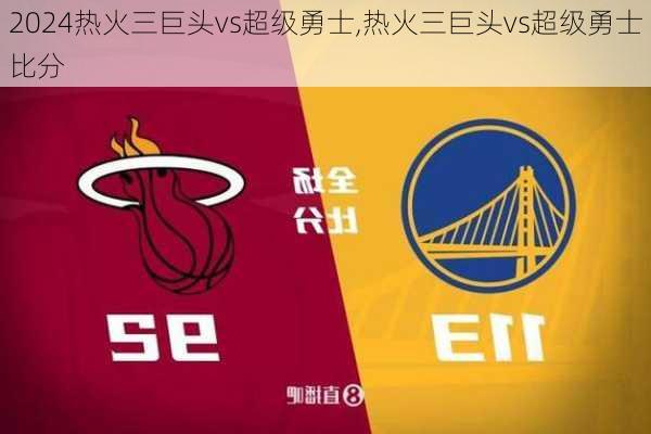 热火三巨头vs超级勇士,热火三巨头vs超级勇士比分