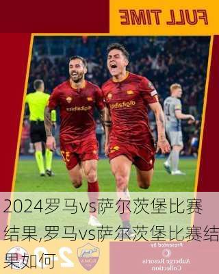 罗马vs萨尔茨堡比赛结果,罗马vs萨尔茨堡比赛结果如何