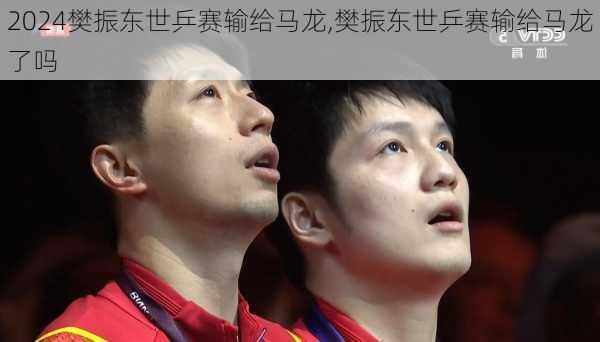 樊振东世乒赛输给马龙,樊振东世乒赛输给马龙了吗