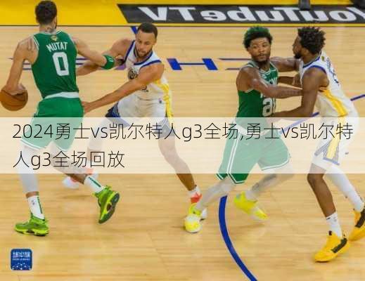 勇士vs凯尔特人g3全场,勇士vs凯尔特人g3全场回放