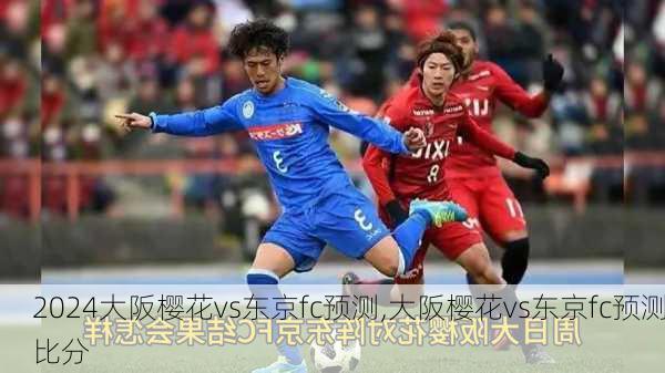 大阪樱花vs东京fc预测,大阪樱花vs东京fc预测比分