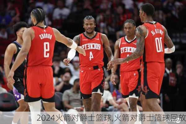 火箭对爵士篮球,火箭对爵士篮球回放