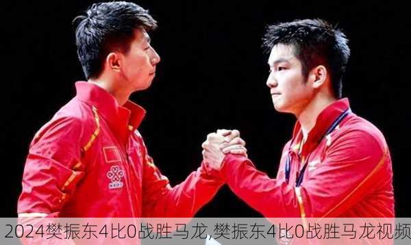 樊振东4比0战胜马龙,樊振东4比0战胜马龙视频
