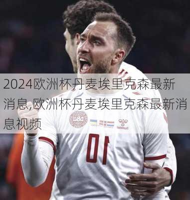 欧洲杯丹麦埃里克森最新消息,欧洲杯丹麦埃里克森最新消息视频