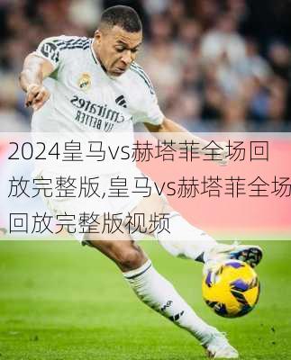 皇马vs赫塔菲全场回放完整版,皇马vs赫塔菲全场回放完整版视频