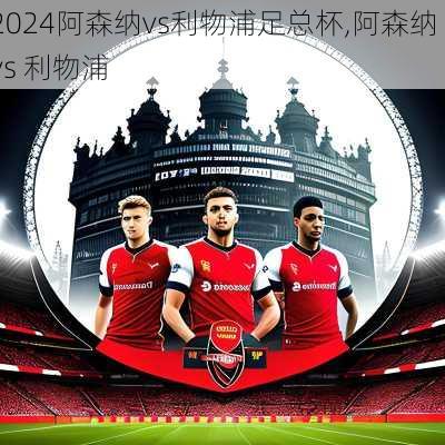 阿森纳vs利物浦足总杯,阿森纳 vs 利物浦