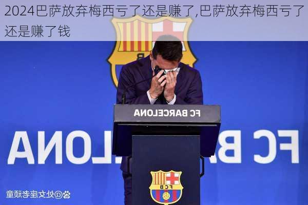 巴萨放弃梅西亏了还是赚了,巴萨放弃梅西亏了还是赚了钱