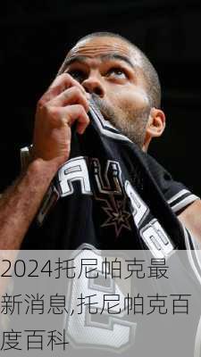 托尼帕克最新消息,托尼帕克百度百科