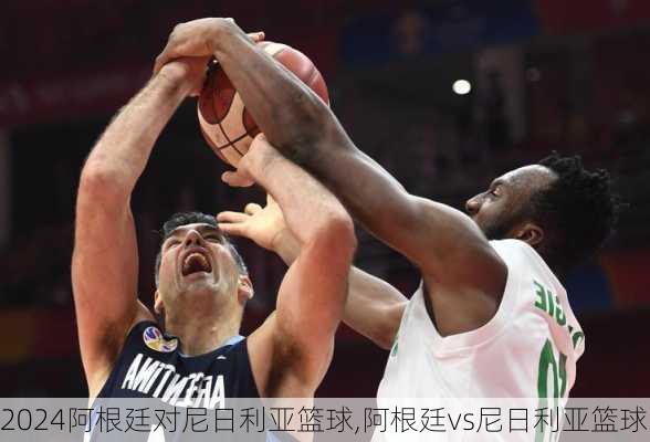 阿根廷对尼日利亚篮球,阿根廷vs尼日利亚篮球