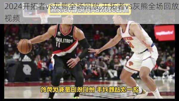 开拓者vs灰熊全场回放,开拓者vs灰熊全场回放视频
