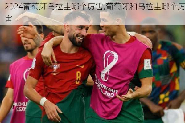 葡萄牙乌拉圭哪个厉害,葡萄牙和乌拉圭哪个厉害