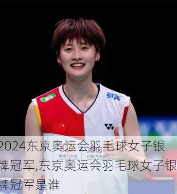 东京奥运会羽毛球女子银牌冠军,东京奥运会羽毛球女子银牌冠军是谁
