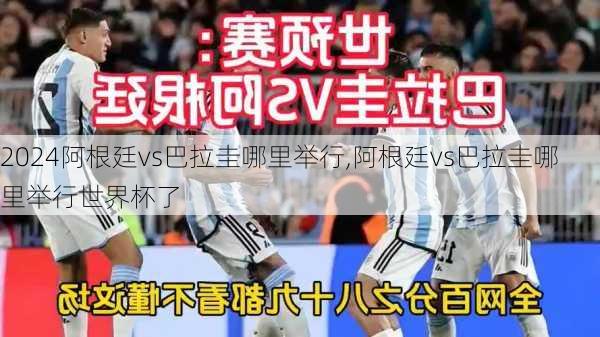 阿根廷vs巴拉圭哪里举行,阿根廷vs巴拉圭哪里举行世界杯了