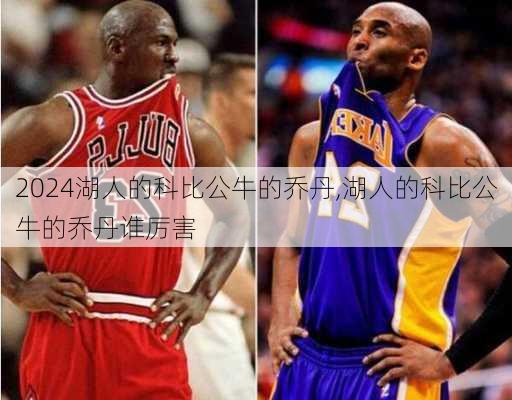 湖人的科比公牛的乔丹,湖人的科比公牛的乔丹谁厉害
