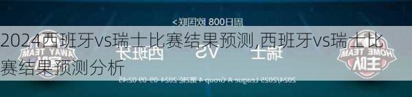 西班牙vs瑞士比赛结果预测,西班牙vs瑞士比赛结果预测分析