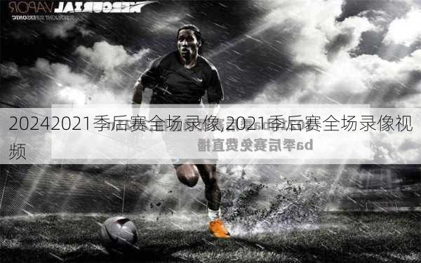2021季后赛全场录像,2021季后赛全场录像视频