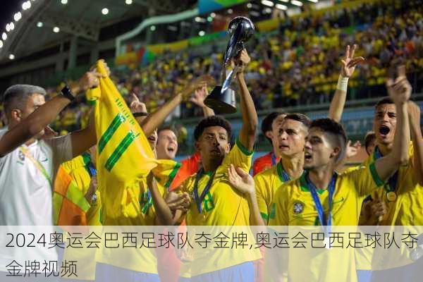 奥运会巴西足球队夺金牌,奥运会巴西足球队夺金牌视频
