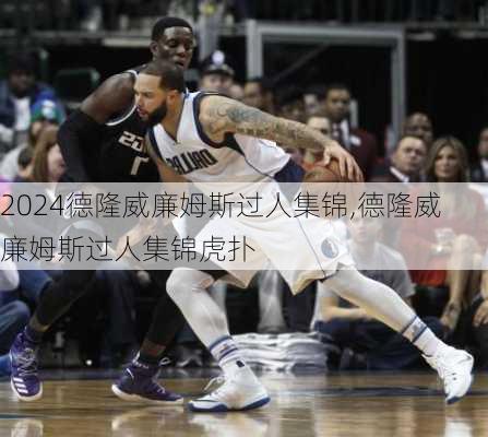 德隆威廉姆斯过人集锦,德隆威廉姆斯过人集锦虎扑