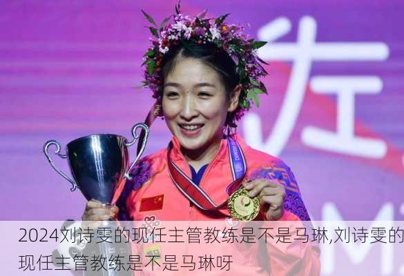 刘诗雯的现任主管教练是不是马琳,刘诗雯的现任主管教练是不是马琳呀